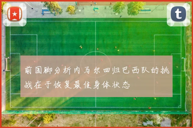 前国脚分析内马尔回归巴西队的挑战在于恢复最佳身体状态
