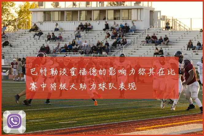 巴特勒谈霍福德的影响力称其在比赛中将极大助力球队表现