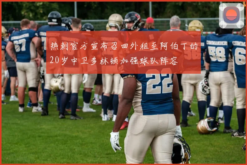 热刺官方宣布召回外租至阿伯丁的20岁中卫多林顿加强球队阵容
