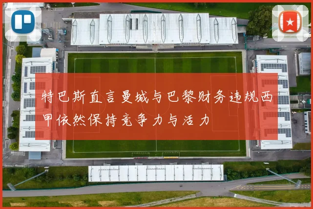 特巴斯直言曼城与巴黎财务违规西甲依然保持竞争力与活力