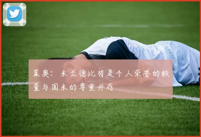 莱奥：米兰德比将是个人荣誉的较量与国米的尊重并存