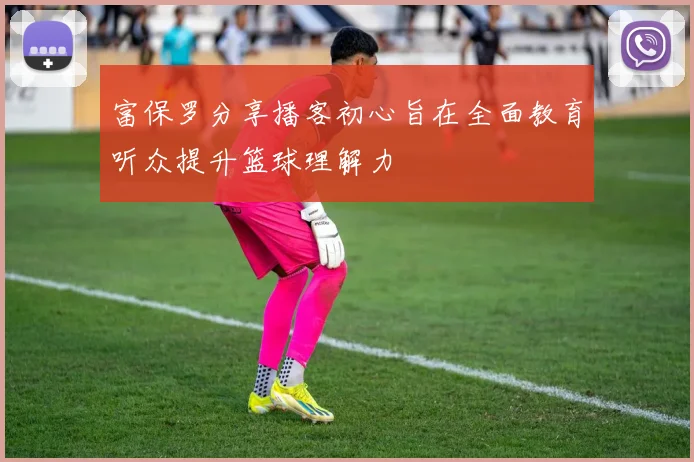 富保罗分享播客初心旨在全面教育听众提升篮球理解力