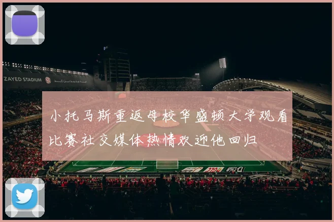 小托马斯重返母校华盛顿大学观看比赛社交媒体热情欢迎他回归