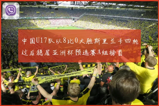 中国U17队以8比0大胜斯里兰卡四轮过后稳居亚洲杯预选赛A组榜首