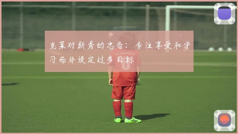 克莱对新秀的忠告：专注享受和学习而非设定过多目标